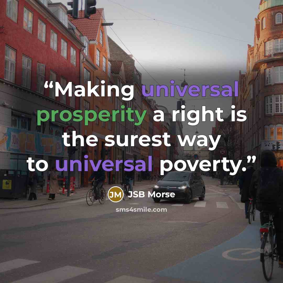 “Making universal prosperity a right is the surest way to universal poverty.” quote by JSB Morse