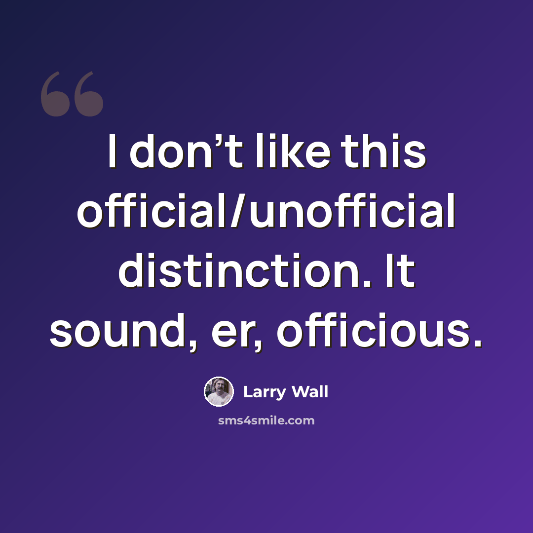 “I don't like this official/unofficial distinction. It sound, er, officious.” quote by Larry Wall