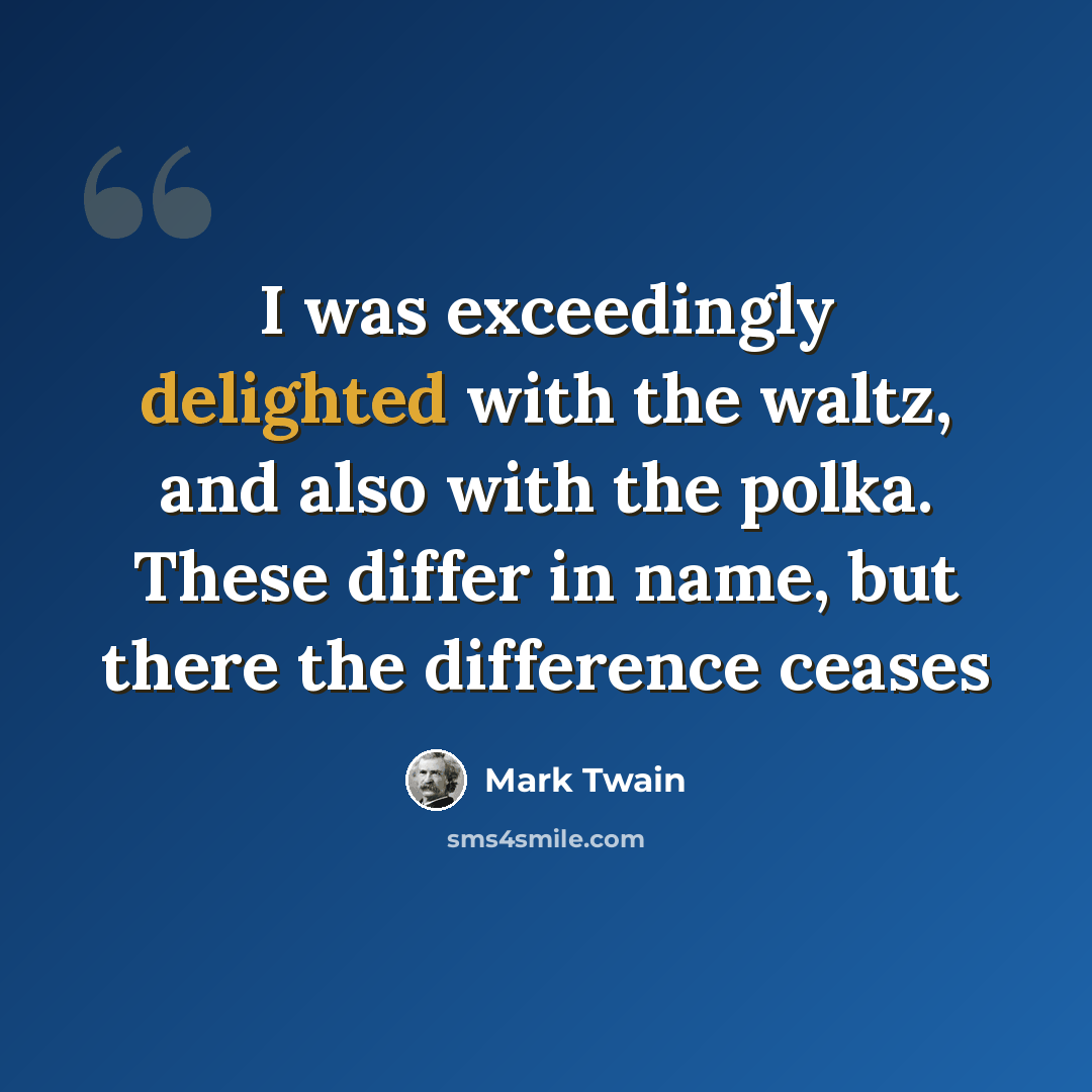 “I was exceedingly delighted with the waltz, and also with the polka. These differ in name, but there the difference ceases” quote by Mark Twain
