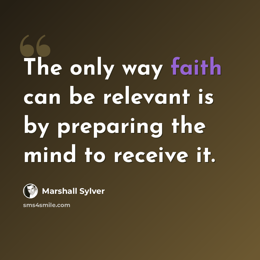 “The only way faith can be relevant is by preparing the mind to receive it.” quote by Marshall Sylver