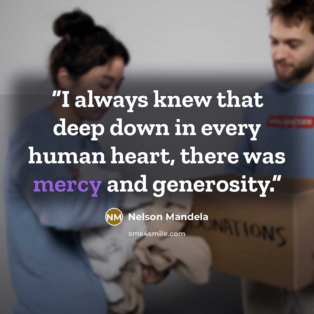 “I always knew that deep down in every human heart, there was mercy and generosity.” quote by Nelson Mandela
