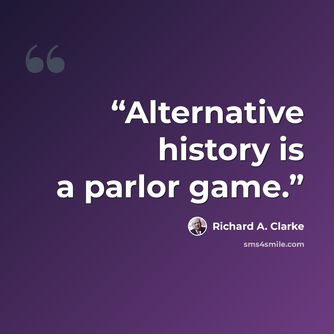 “Alternative history is a parlor game.” quote by Richard A. Clarke