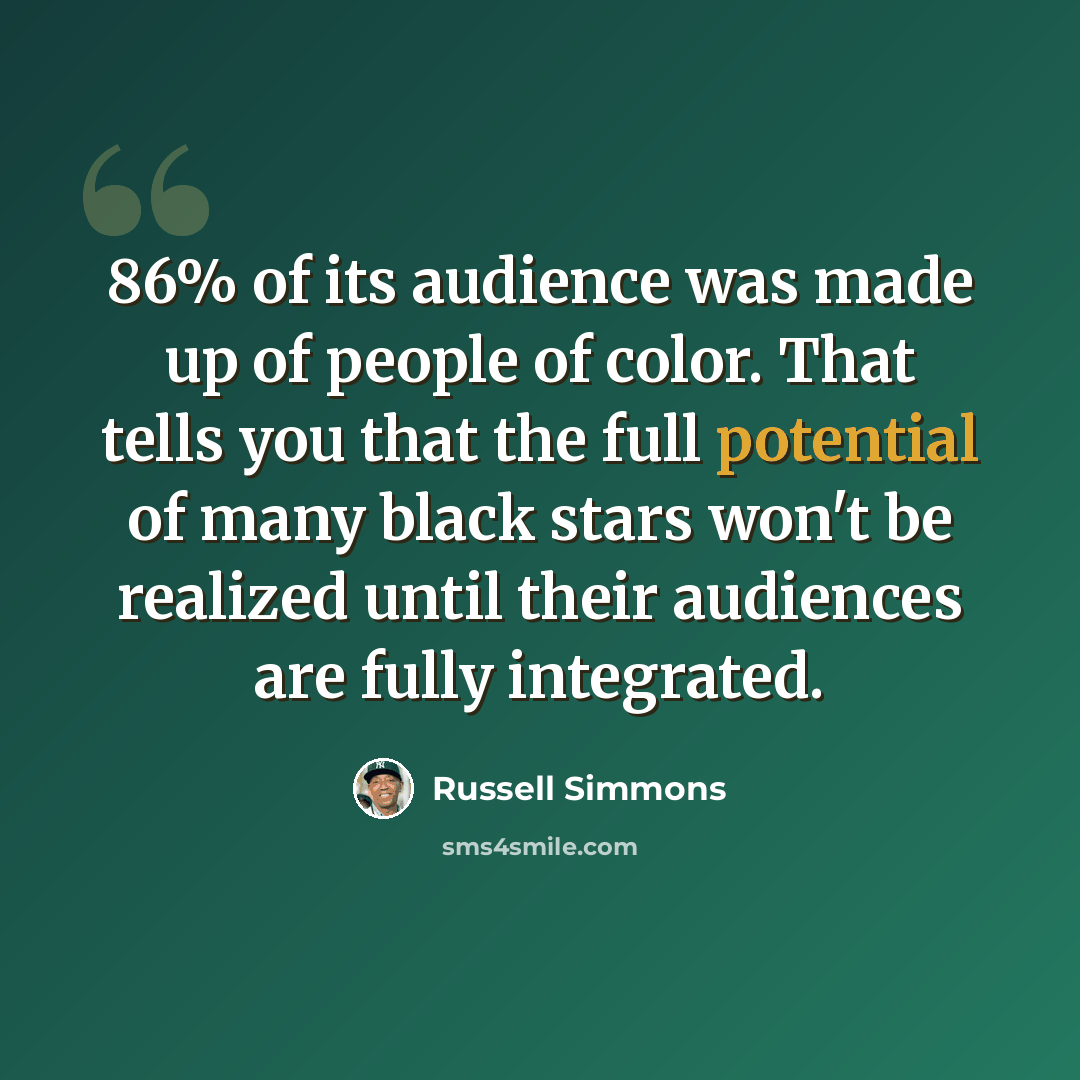 “86% of its audience was made up of people of color. That tells you that the full potential of many black stars won't be realized until their audiences are fully integrated.” quote by Russell Simmons
