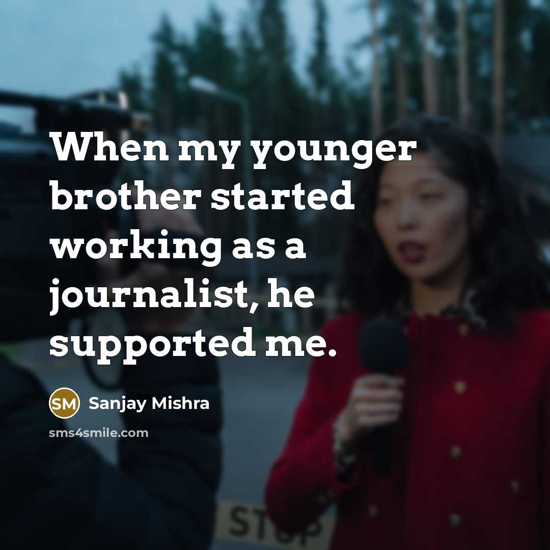 “When my younger brother started working as a journalist, he supported me.” quote by Sanjay Mishra