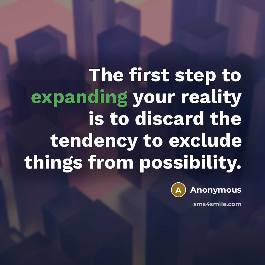 “The first step to expanding your reality is to discard the tendency to exclude things from possibility.” quote by Anonymous