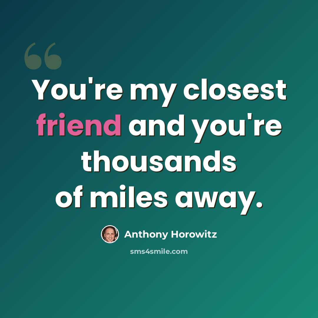 “You're my closest friend and you're thousands of miles away.” quote by Anthony Horowitz