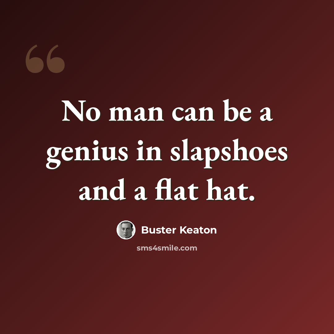 “No man can be a genius in slapshoes and a flat hat.” quote by Buster Keaton