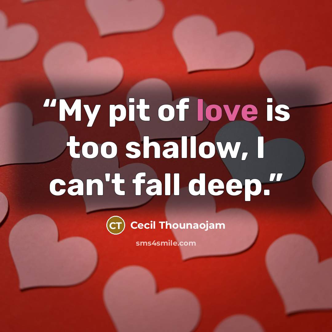 “My pit of love is too shallow, I can't fall deep.” quote by Cecil Thounaojam