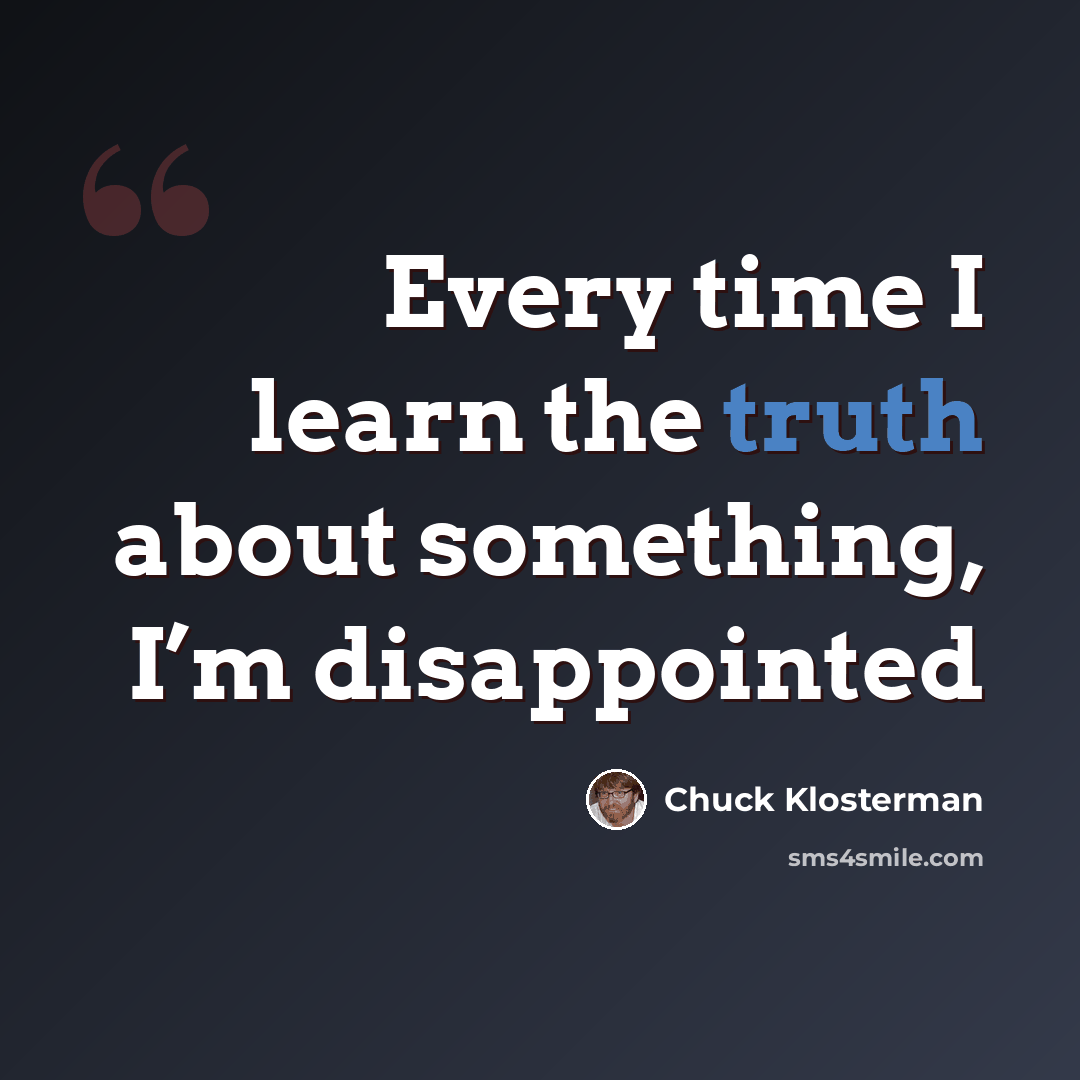 “Every time I learn the truth about something, I’m disappointed” quote by Chuck Klosterman