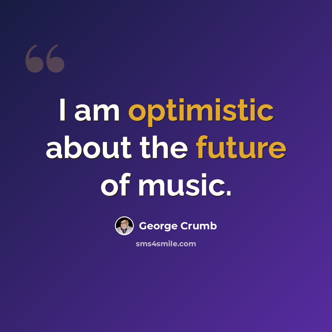 “I am optimistic about the future of music.” quote by George Crumb