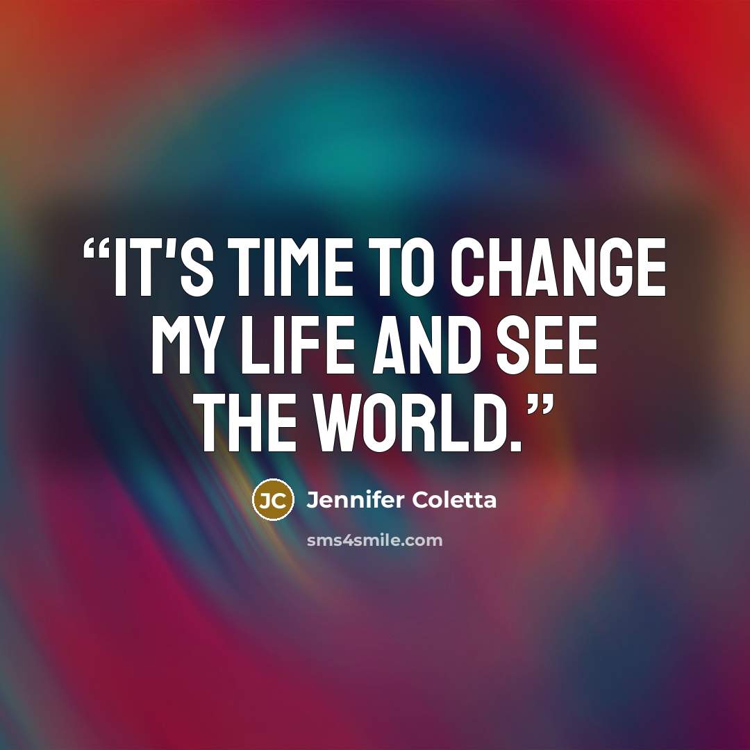 “It's time to change my life and see the world.” quote by Jennifer Coletta