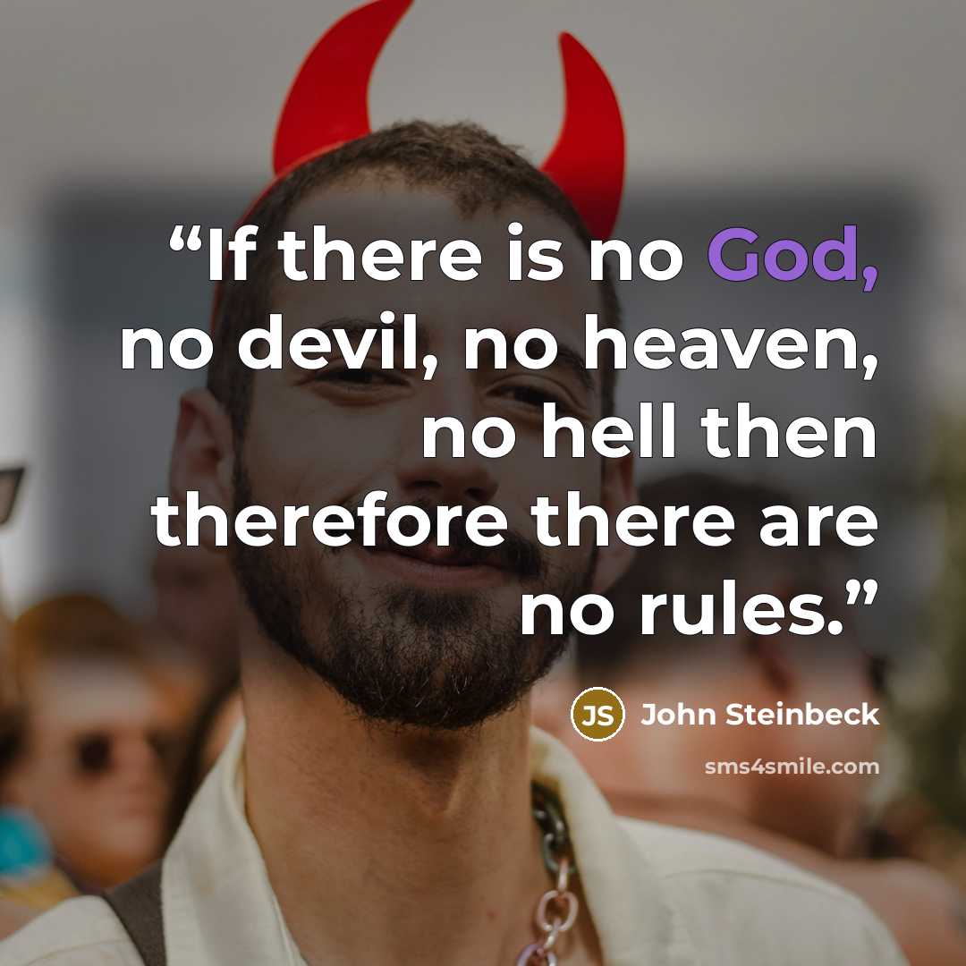 “If there is no God, no devil, no heaven, no hell then therefore there are no rules.” quote by John Steinbeck
