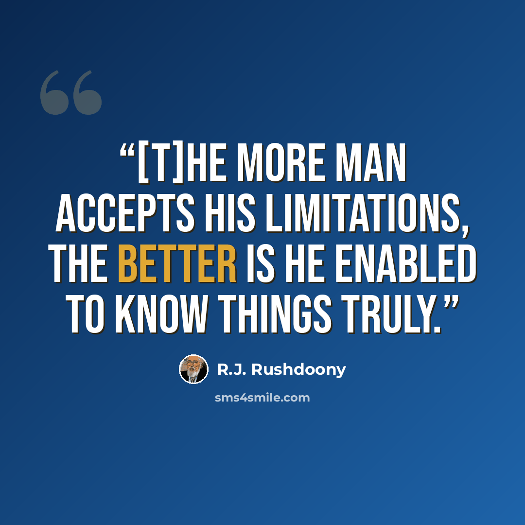 “[T]he more man accepts his limitations, the better is he enabled to know things truly.” quote by R.J. Rushdoony
