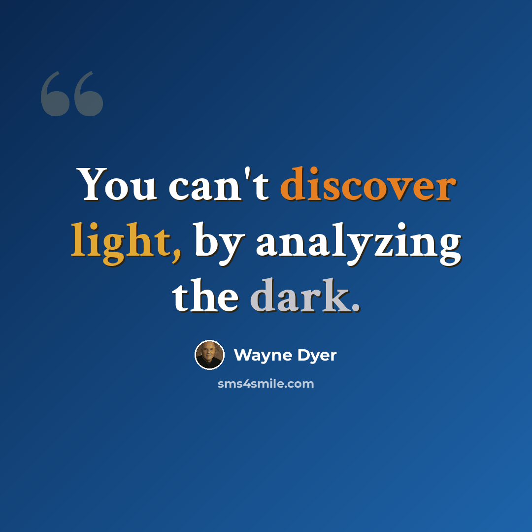 “You can't discover light, by analyzing the dark.” quote by Wayne Dyer