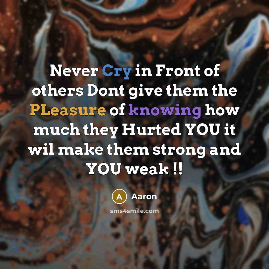 “Never Cry in Front of others Dont give them the PLeasure of knowing how much they Hurted YOU it wil make them strong and YOU weak !!” quote by AaRon