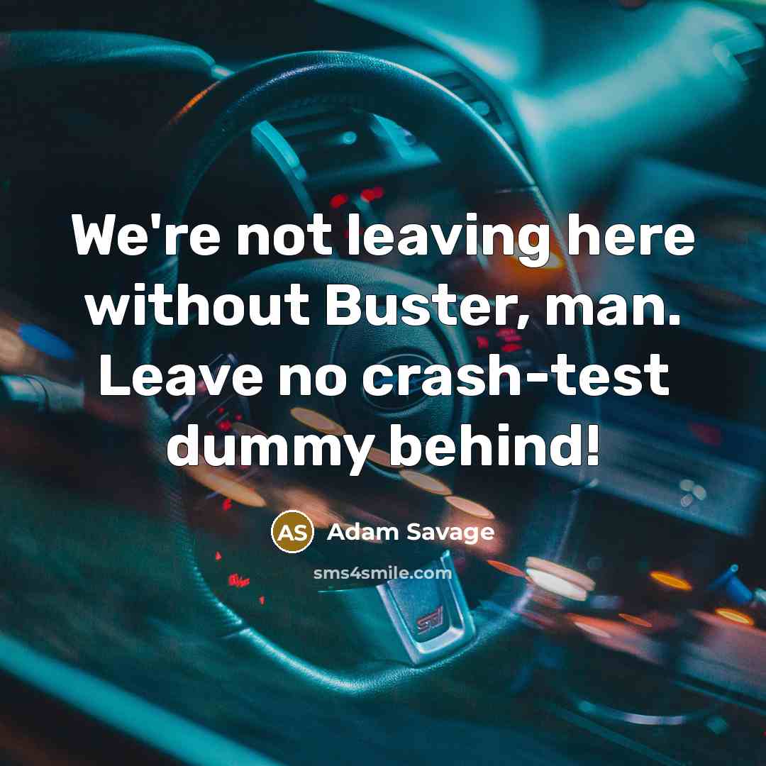 “We're not leaving here without Buster, man. Leave no crash-test dummy behind!” quote by Adam Savage