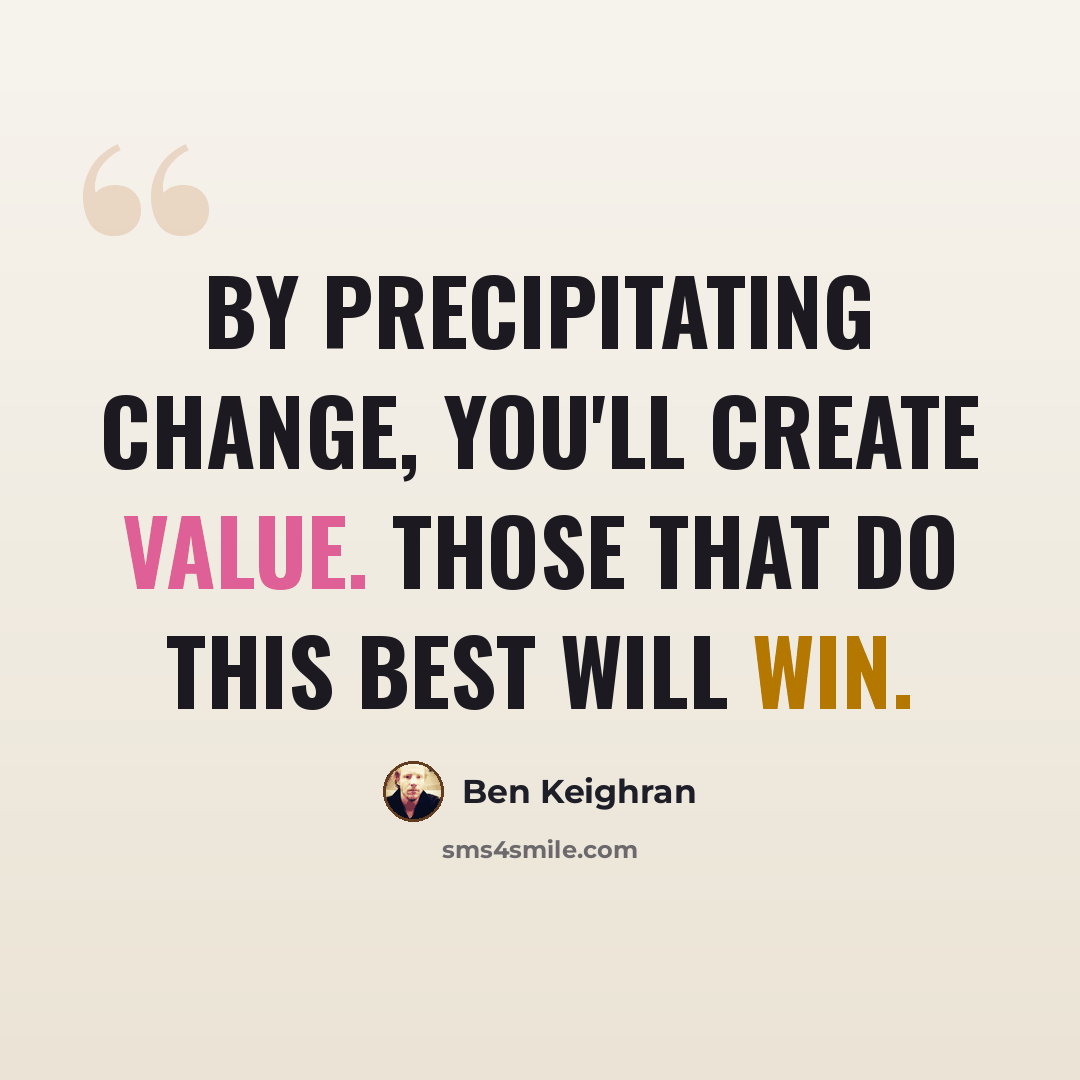 “By precipitating change, you'll create value. Those that do this best will win.” quote by Ben Keighran