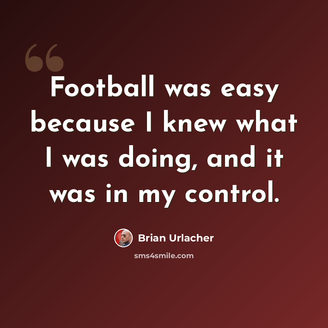 “Football was easy because I knew what I was doing, and it was in my control.” quote by Brian Urlacher