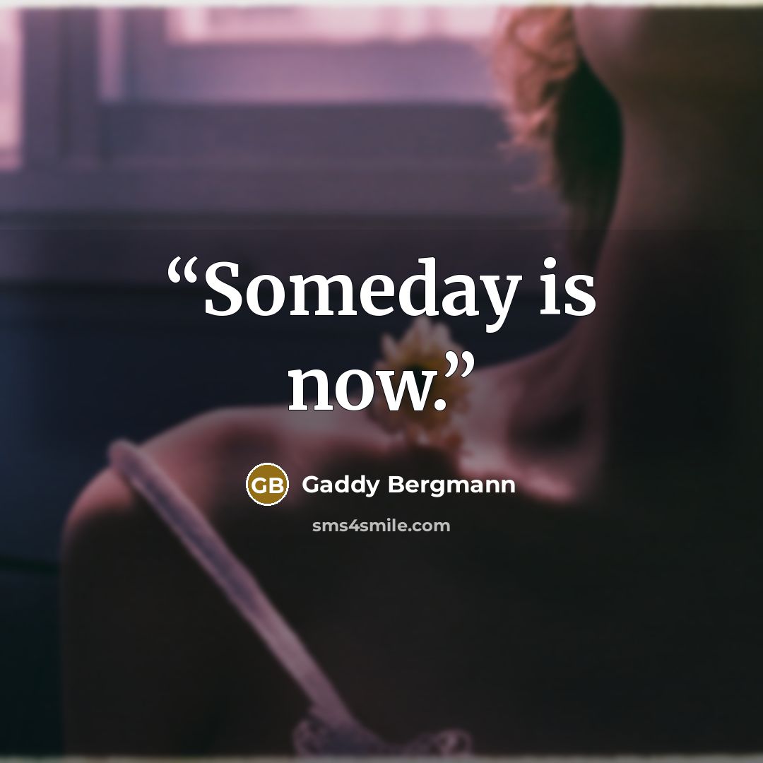 “Someday is now.” quote by Gaddy Bergmann