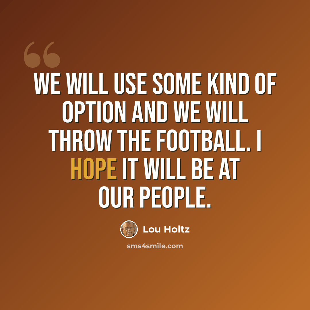 “We will use some kind of option and we will throw the football. I hope it will be at our people.” quote by Lou Holtz