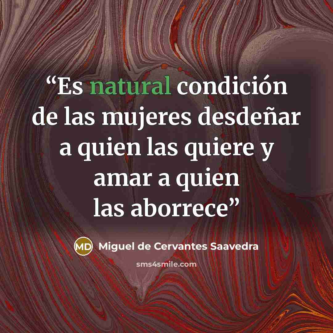 “Es natural condición de las mujeres desdeñar a quien las quiere y amar a quien las aborrece” quote by Miguel de Cervantes Saavedra