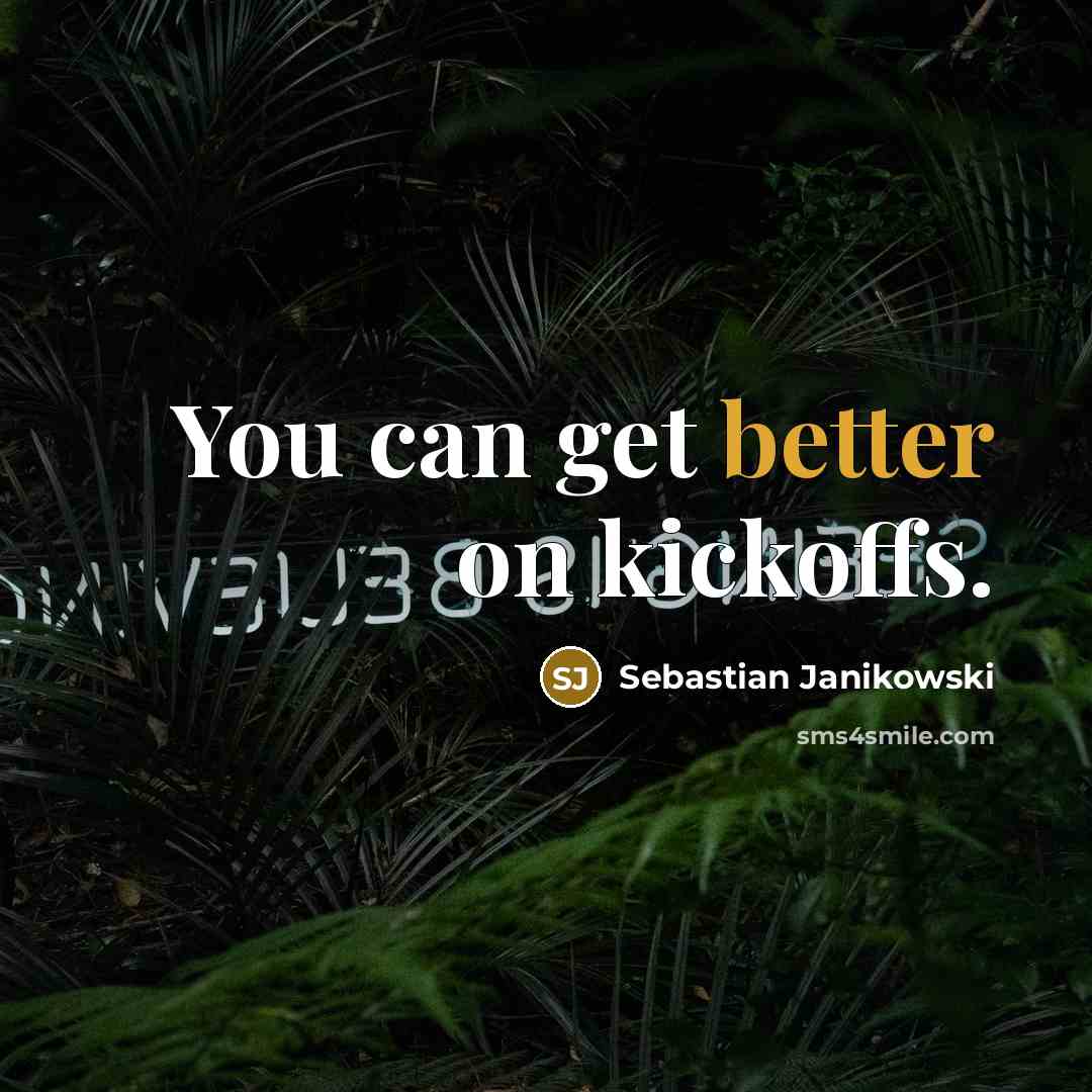 “You can get better on kickoffs.” quote by Sebastian Janikowski