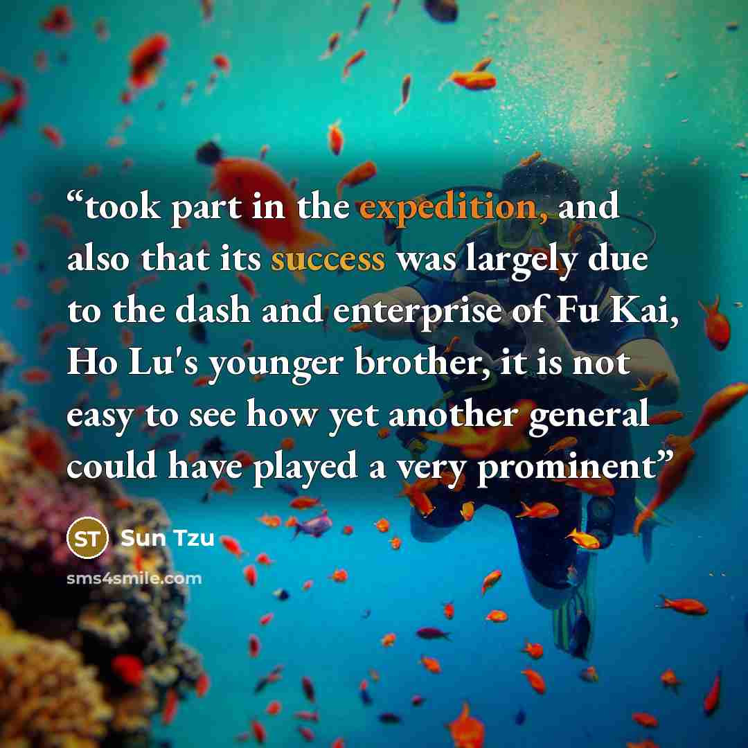 “took part in the expedition, and also that its success was largely due to the dash and enterprise of Fu Kai, Ho Lu's younger brother, it is not easy to see how yet another general could have played a very prominent” quote by Sun Tzu