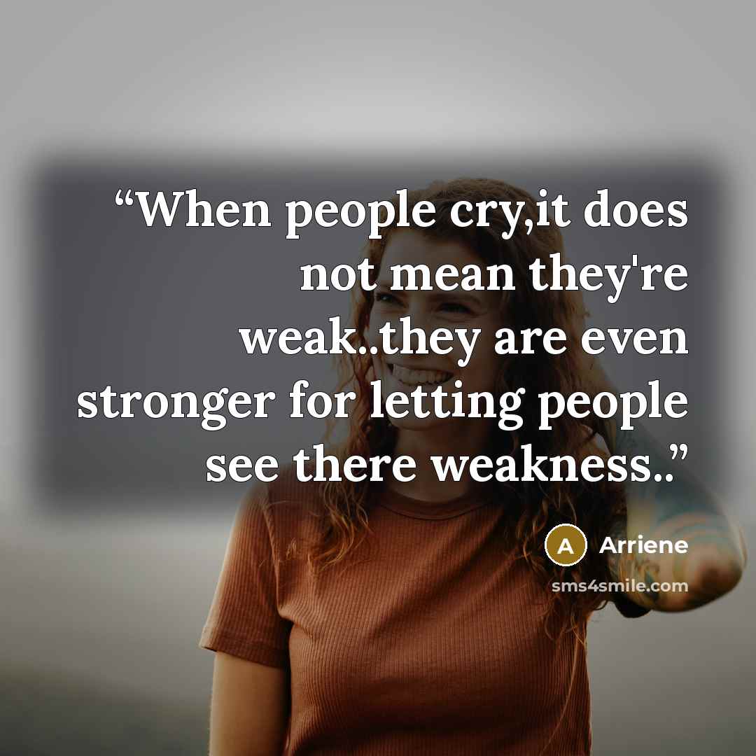 “When people cry,it does not mean they're weak..they are even stronger for letting people see there weakness..” quote by Arriene