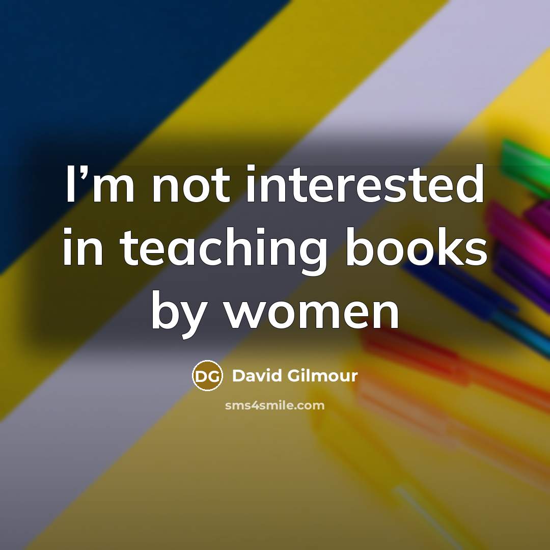 “I’m not interested in teaching books by women” quote by David Gilmour