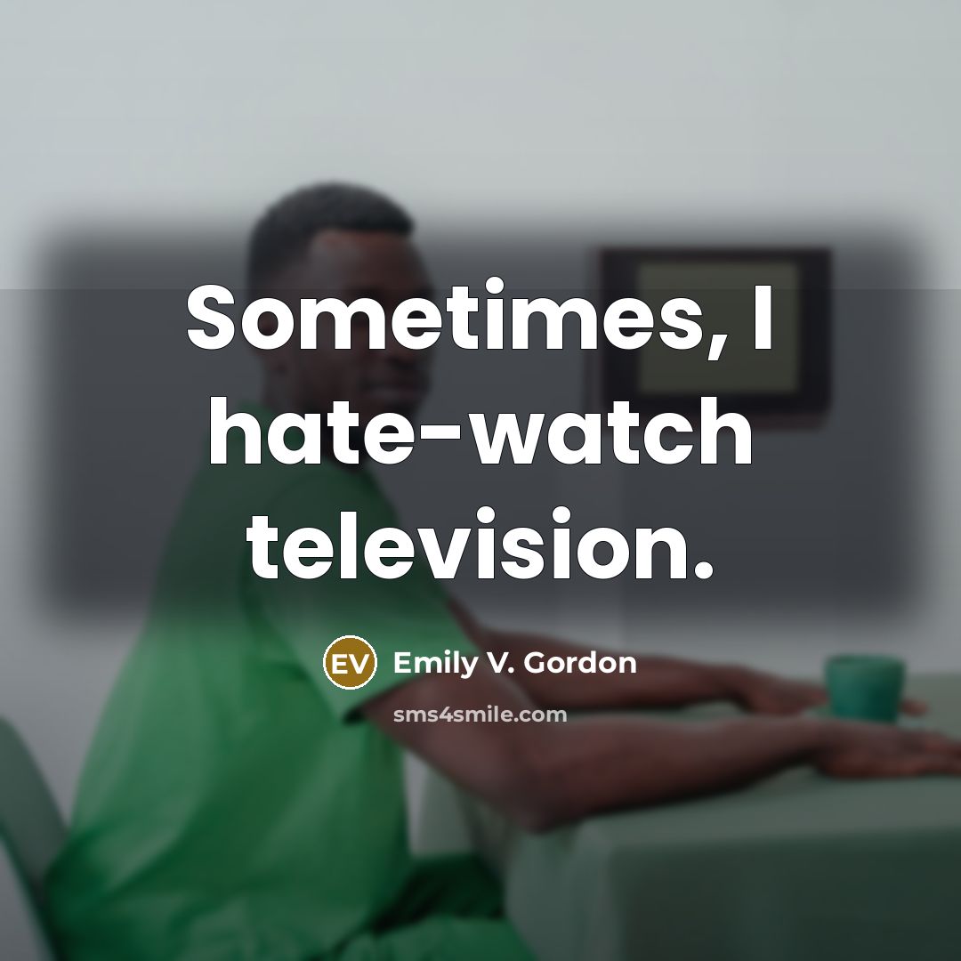 “Sometimes, I hate-watch television.” quote by Emily V. Gordon