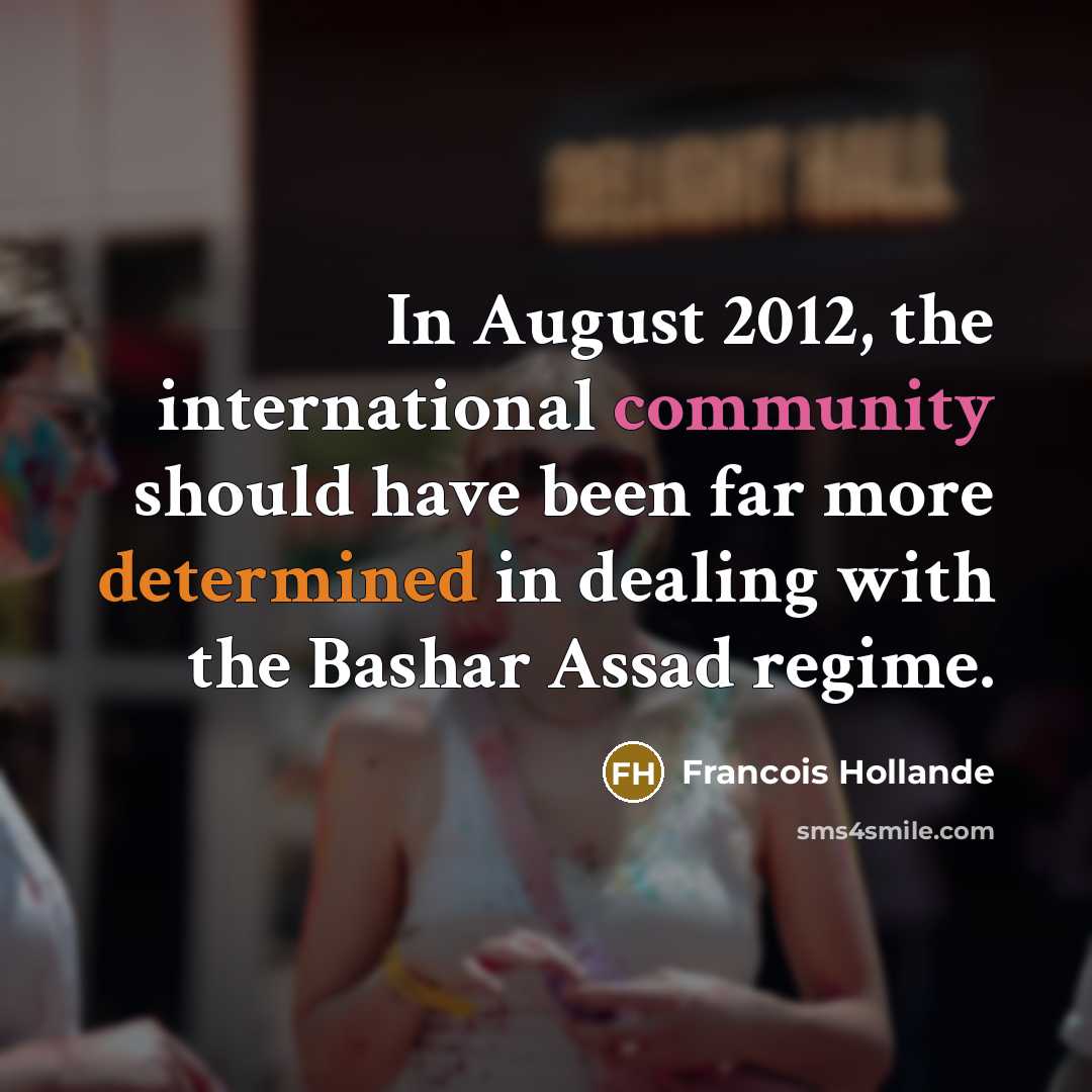 “In August 2012, the international community should have been far more determined in dealing with the Bashar Assad regime.” quote by Francois Hollande