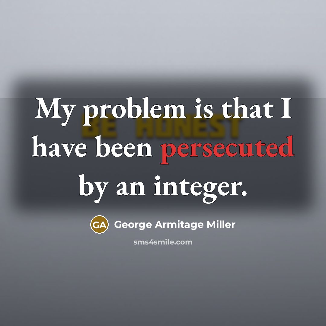 “My problem is that I have been persecuted by an integer.” quote by George Armitage Miller
