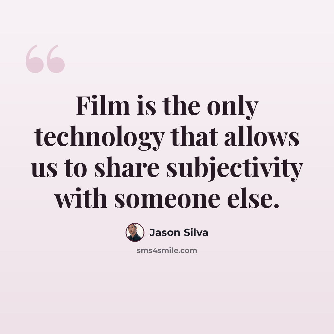 “Film is the only technology that allows us to share subjectivity with someone else.” quote by Jason Silva