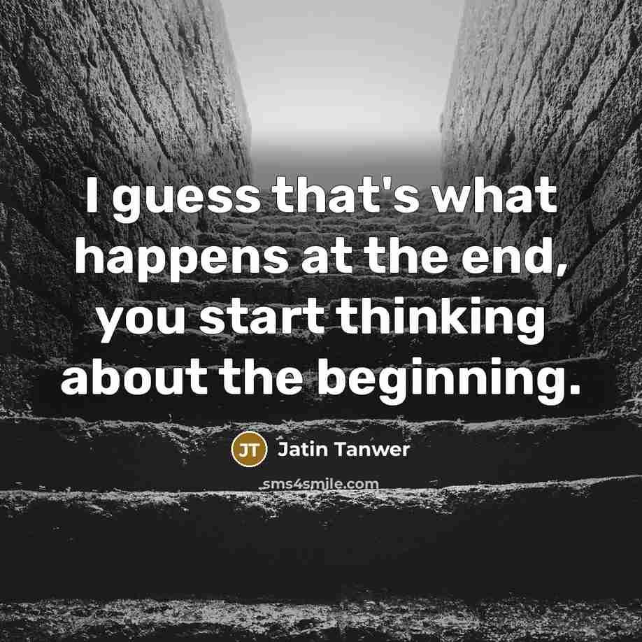 “I guess that's what happens at the end, you start thinking about the beginning.” quote by Jatin Tanwer