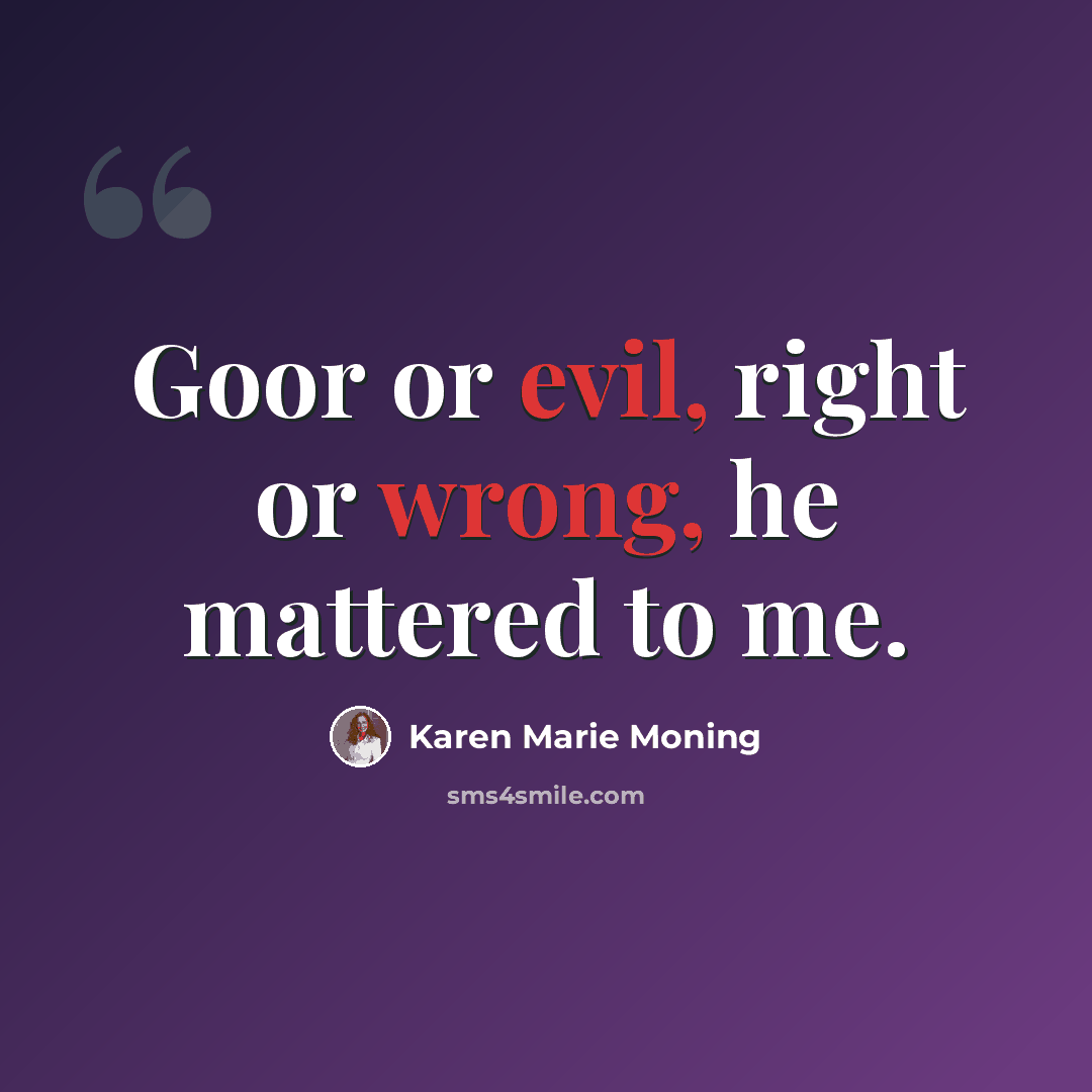 “Goor or evil, right or wrong, he mattered to me.” quote by Karen Marie Moning