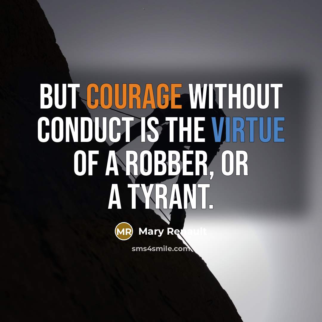 “But courage without conduct is the virtue of a robber, or a tyrant.” quote by Mary Renault