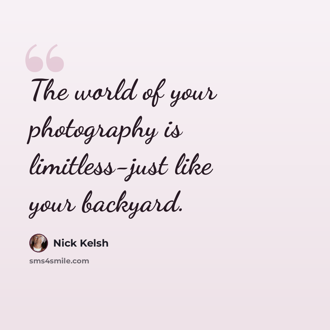 “The world of your photography is limitless-just like your backyard.” quote by Nick Kelsh