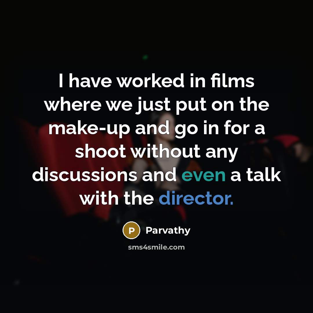 “I have worked in films where we just put on the make-up and go in for a shoot without any discussions and even a talk with the director.” quote by Parvathy
