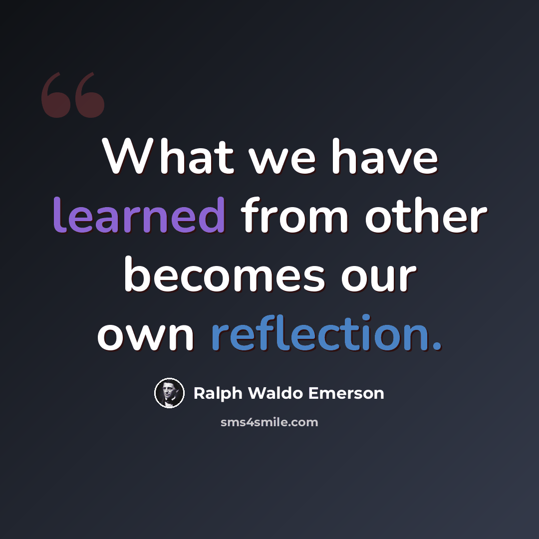 “What we have learned from other becomes our own reflection.” quote by Ralph Waldo Emerson