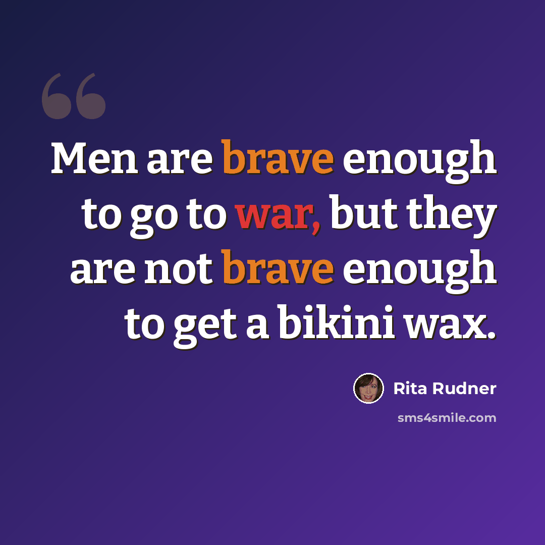 “Men are brave enough to go to war, but they are not brave enough to get a bikini wax.” quote by Rita Rudner