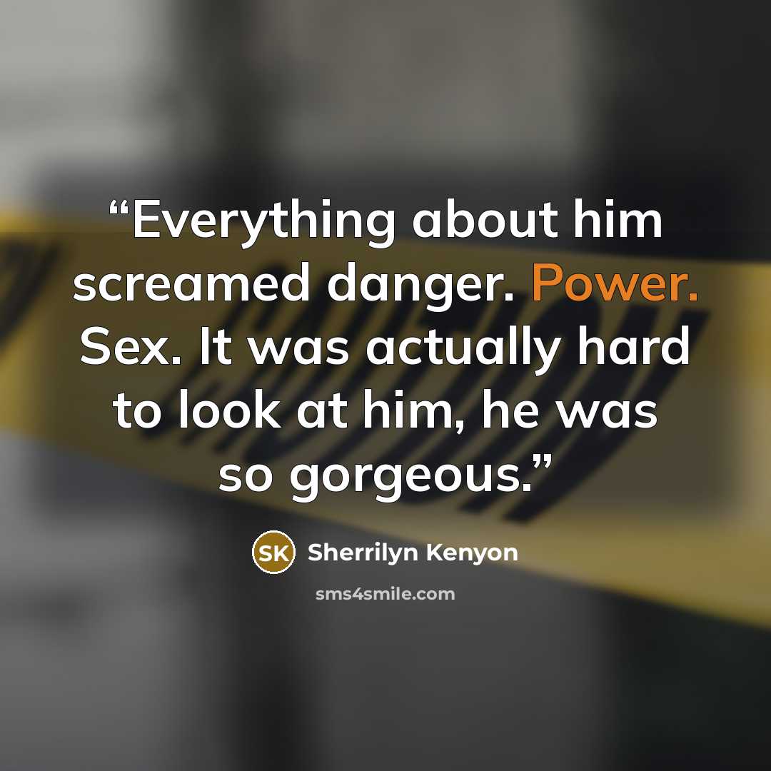 “Everything about him screamed danger. Power. Sex. It was actually hard to look at him, he was so gorgeous.” quote by Sherrilyn Kenyon
