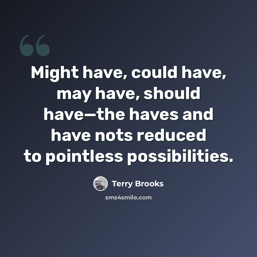 “Might have, could have, may have, should have—the haves and have nots reduced to pointless possibilities.” quote by Terry Brooks