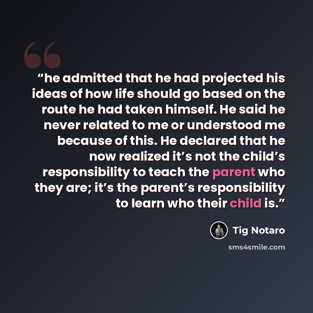 “he admitted that he had projected his ideas of how life should go based on the route he had taken himself. He said he never related to me or understood me because of this. He declared that he now realized it’s not the child’s responsibility to teach the parent who they are; it’s the parent’s…” quote by Tig Notaro