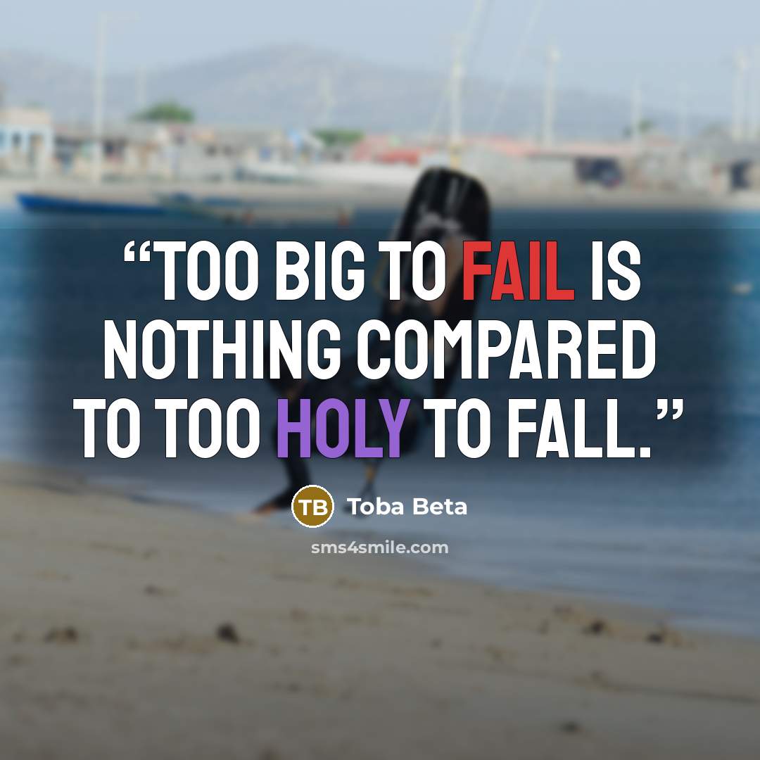 “Too Big To Fail is nothing compared to Too Holy To Fall.” quote by Toba Beta