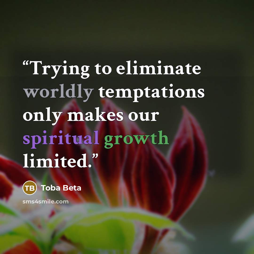 “Trying to eliminate worldly temptations only makes our spiritual growth limited.” quote by Toba Beta