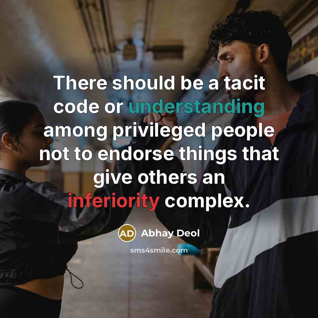 “There should be a tacit code or understanding among privileged people not to endorse things that give others an inferiority complex.” quote by Abhay Deol