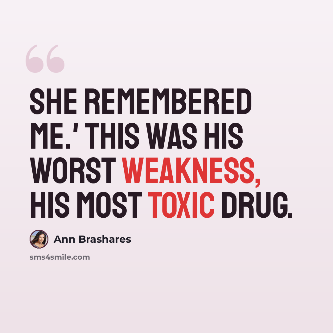 “She remembered me.' This was his worst weakness, his most toxic drug.” quote by Ann Brashares