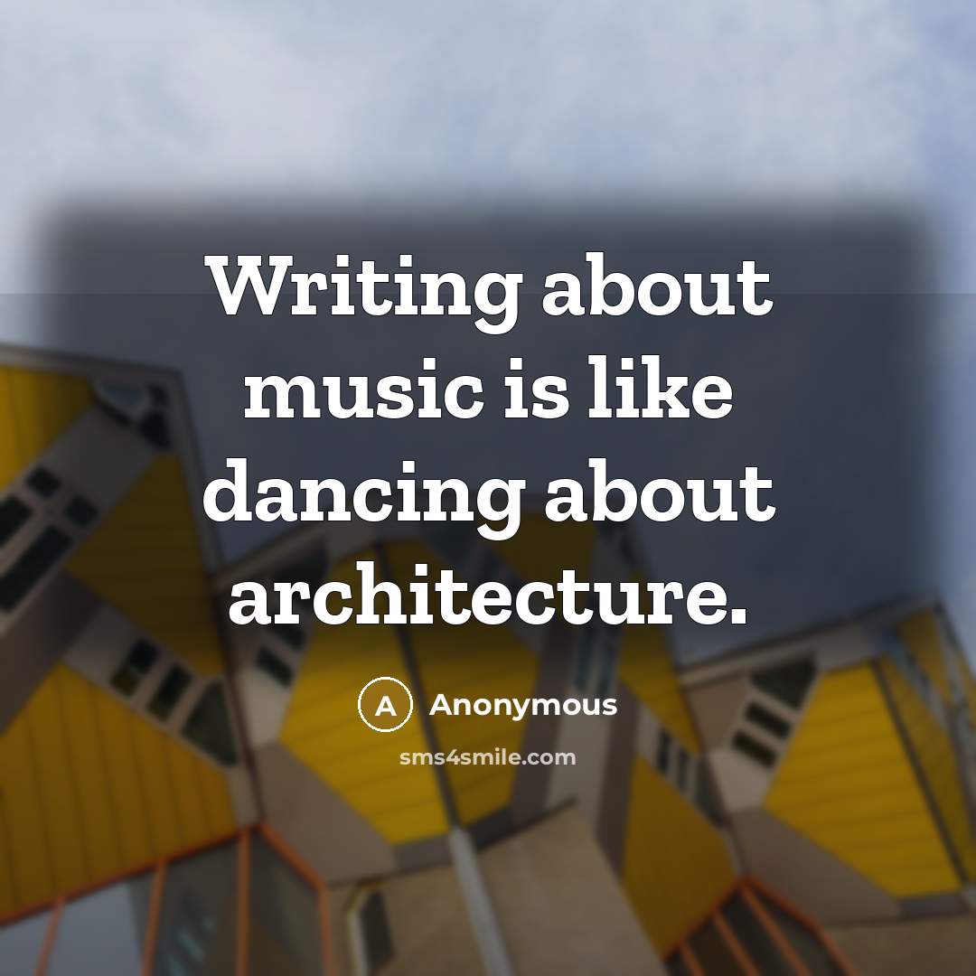 “Writing about music is like dancing about architecture.” quote by Anonymous