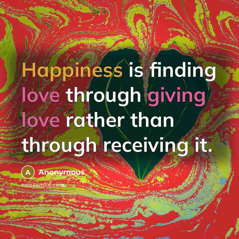 “Happiness is finding love through giving love rather than through receiving it.” quote by Anonymous
