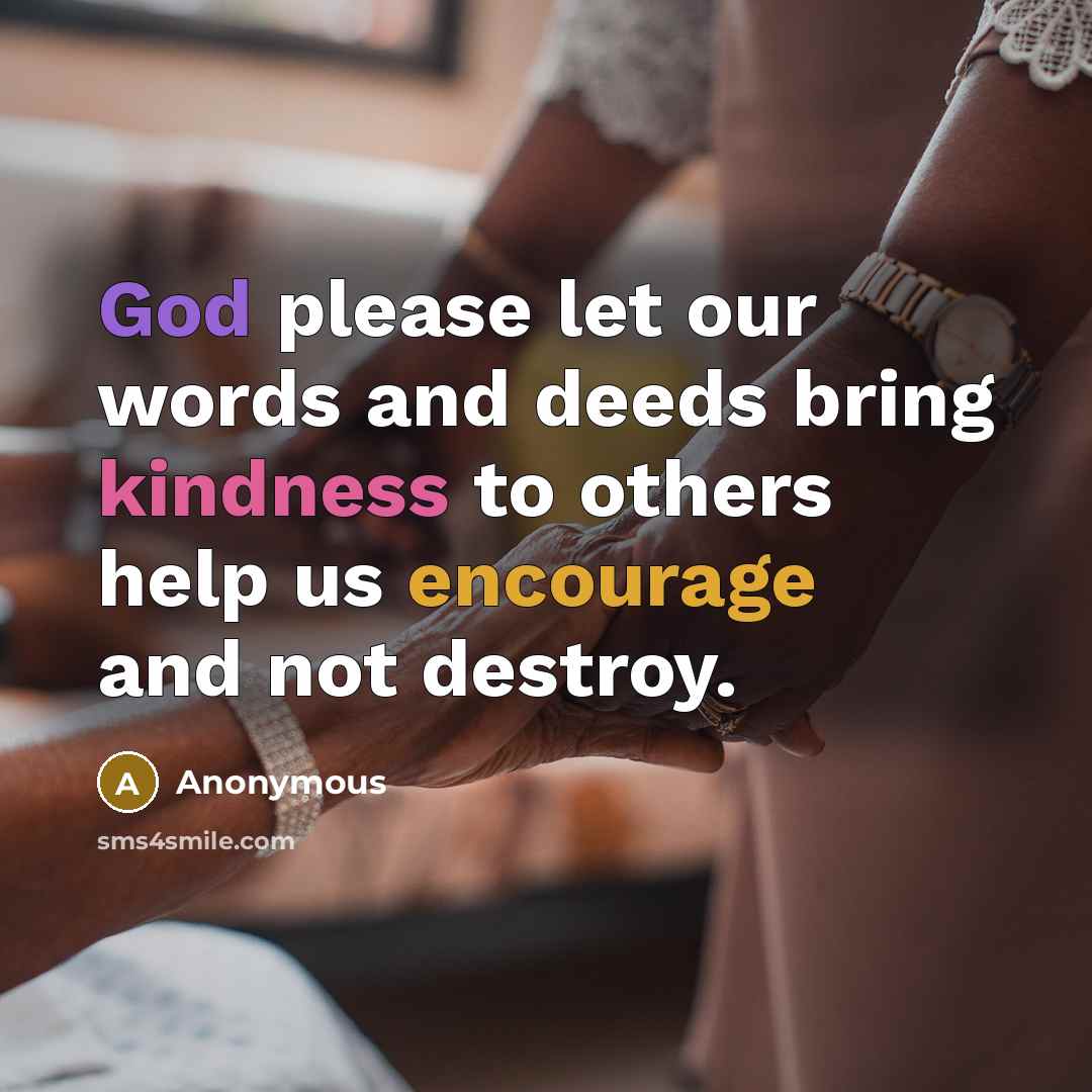 “God please let our words and deeds bring kindness to others help us encourage and not destroy.” quote by Anonymous